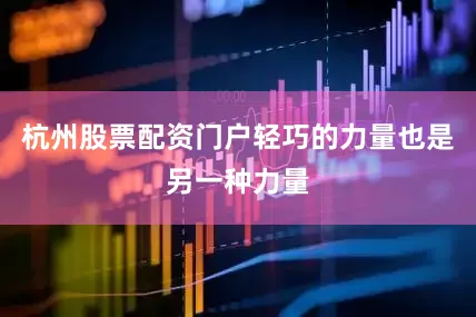 杭州股票配资门户轻巧的力量也是另一种力量