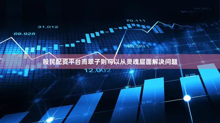 股民配资平台而翠子则可以从灵魂层面解决问题