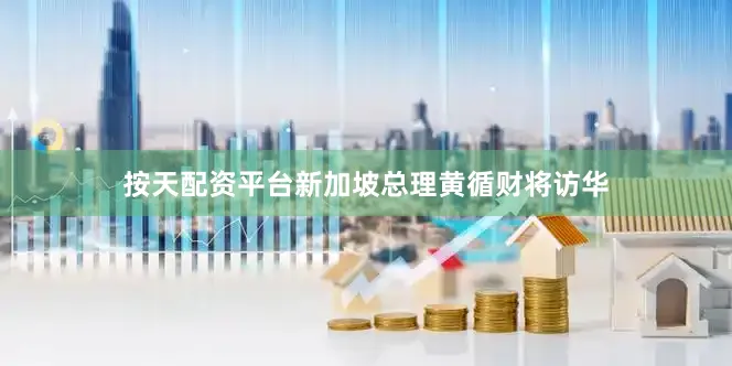 按天配资平台新加坡总理黄循财将访华