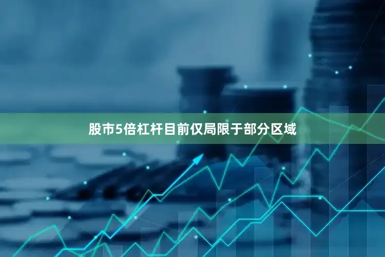 股市5倍杠杆目前仅局限于部分区域
