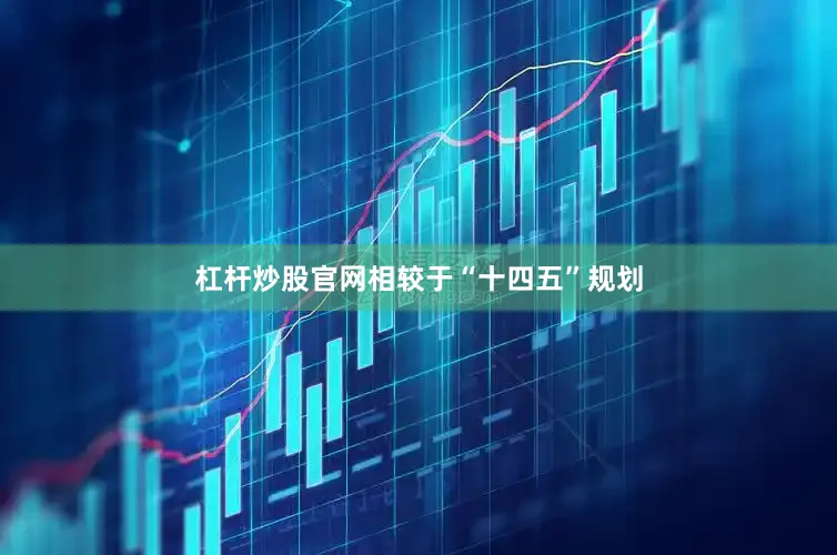 杠杆炒股官网相较于“十四五”规划