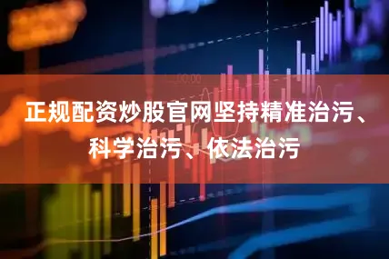 正规配资炒股官网坚持精准治污、科学治污、依法治污