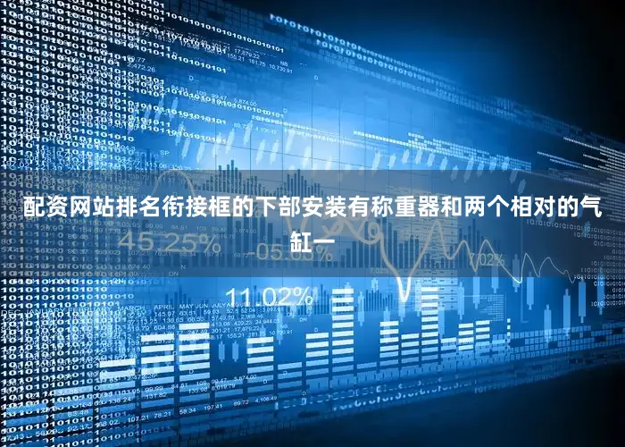 配资网站排名衔接框的下部安装有称重器和两个相对的气缸一