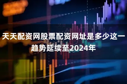 天天配资网股票配资网址是多少这一趋势延续至2024年