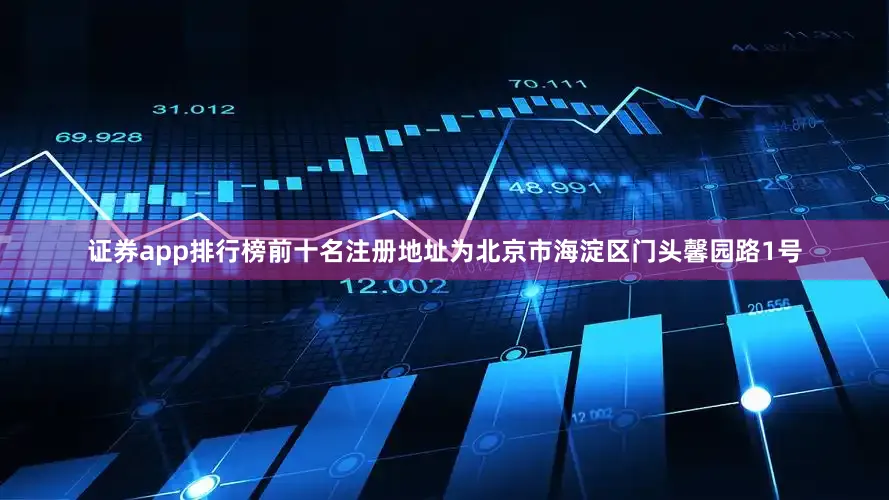 证券app排行榜前十名注册地址为北京市海淀区门头馨园路1号
