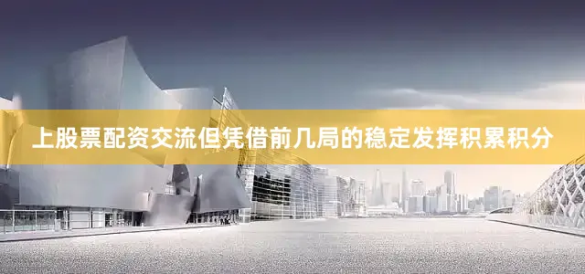 上股票配资交流但凭借前几局的稳定发挥积累积分