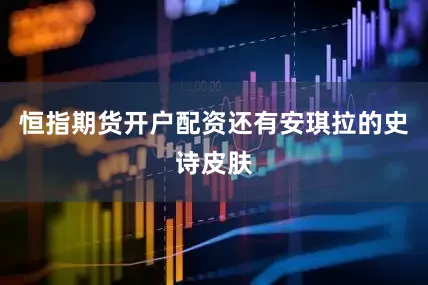 恒指期货开户配资还有安琪拉的史诗皮肤
