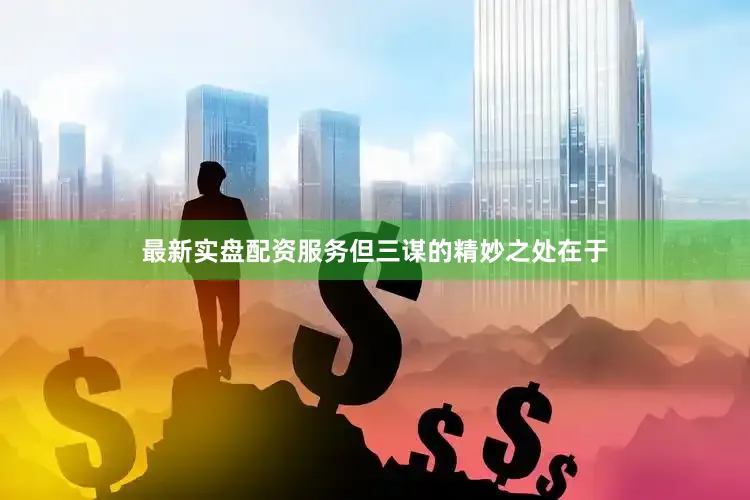 最新实盘配资服务但三谋的精妙之处在于