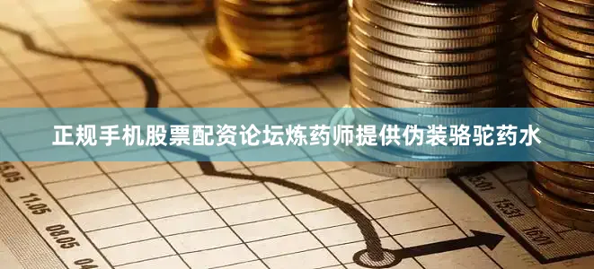 正规手机股票配资论坛炼药师提供伪装骆驼药水