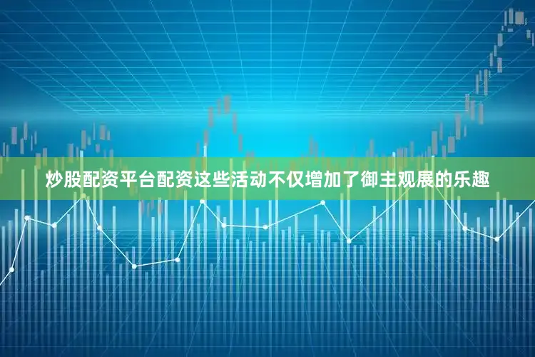 炒股配资平台配资这些活动不仅增加了御主观展的乐趣