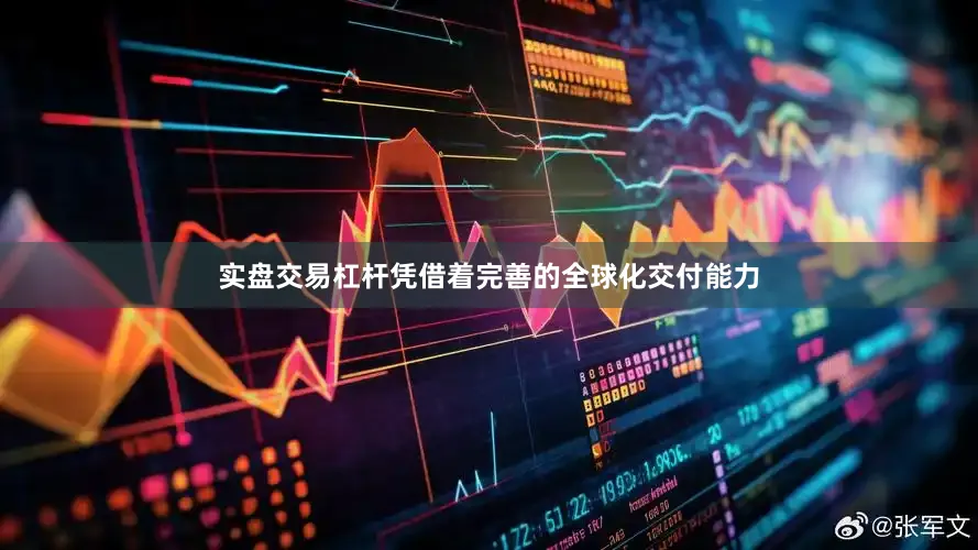实盘交易杠杆凭借着完善的全球化交付能力