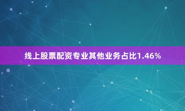 线上股票配资专业其他业务占比1.46%