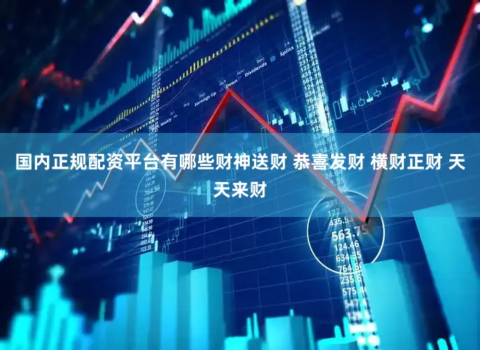国内正规配资平台有哪些财神送财 恭喜发财 横财正财 天天来财