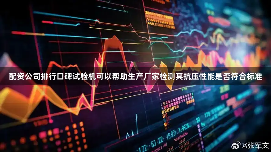 配资公司排行口碑试验机可以帮助生产厂家检测其抗压性能是否符合标准