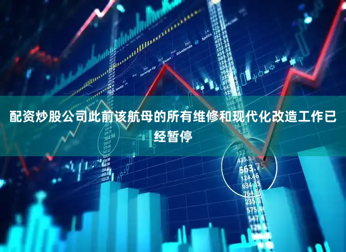配资炒股公司此前该航母的所有维修和现代化改造工作已经暂停