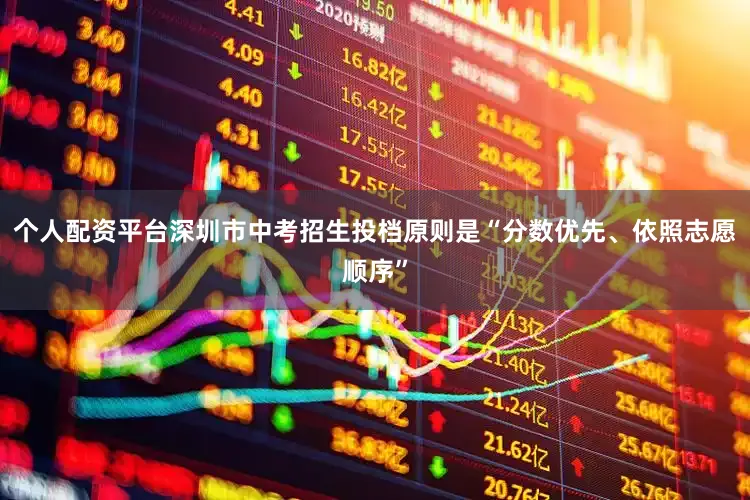 个人配资平台深圳市中考招生投档原则是“分数优先、依照志愿顺序”