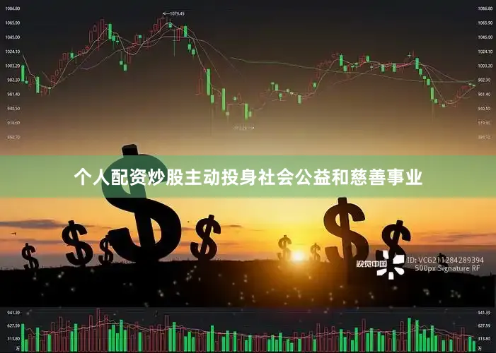 个人配资炒股主动投身社会公益和慈善事业