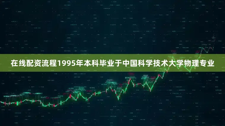 在线配资流程1995年本科毕业于中国科学技术大学物理专业