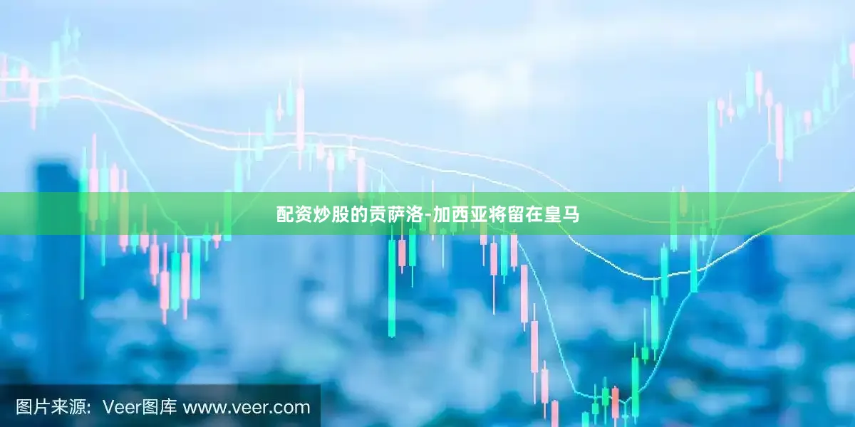 配资炒股的贡萨洛-加西亚将留在皇马