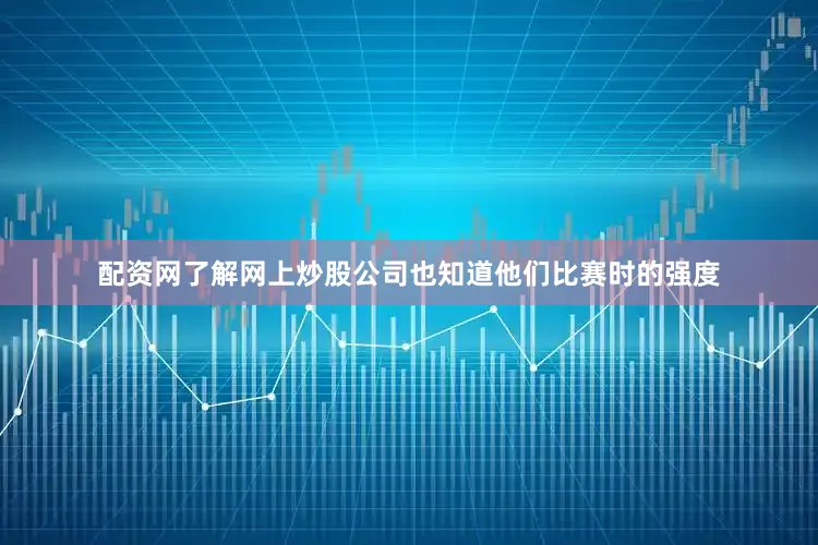 配资网了解网上炒股公司也知道他们比赛时的强度