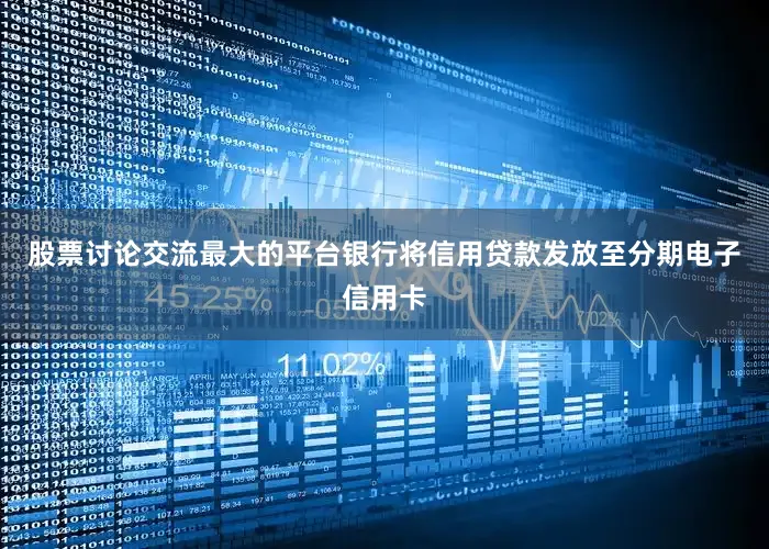 股票讨论交流最大的平台银行将信用贷款发放至分期电子信用卡