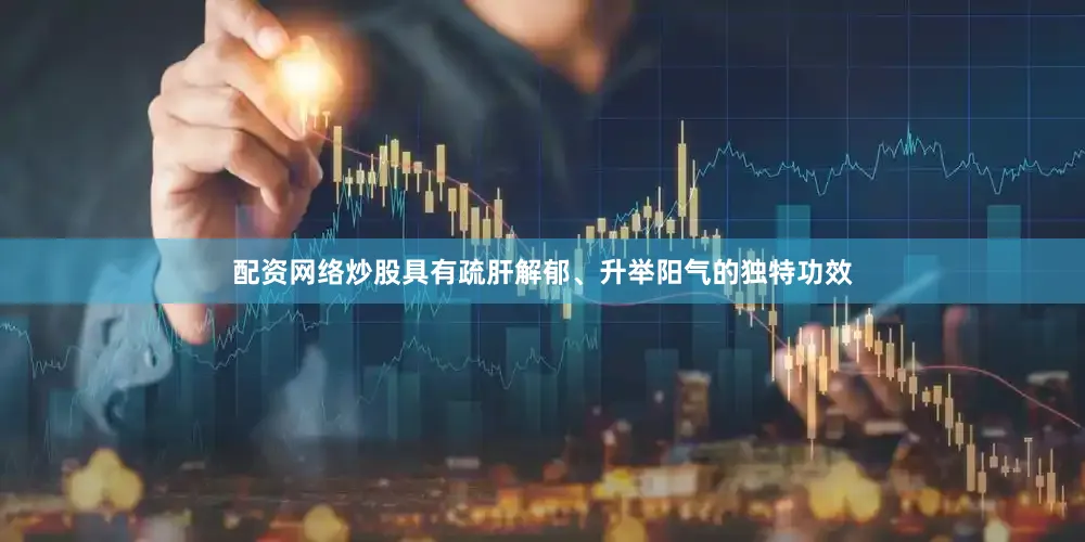 配资网络炒股具有疏肝解郁、升举阳气的独特功效