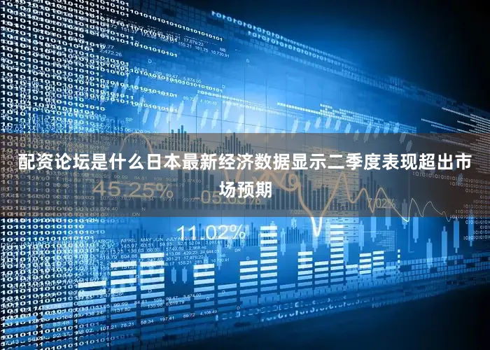 配资论坛是什么日本最新经济数据显示二季度表现超出市场预期