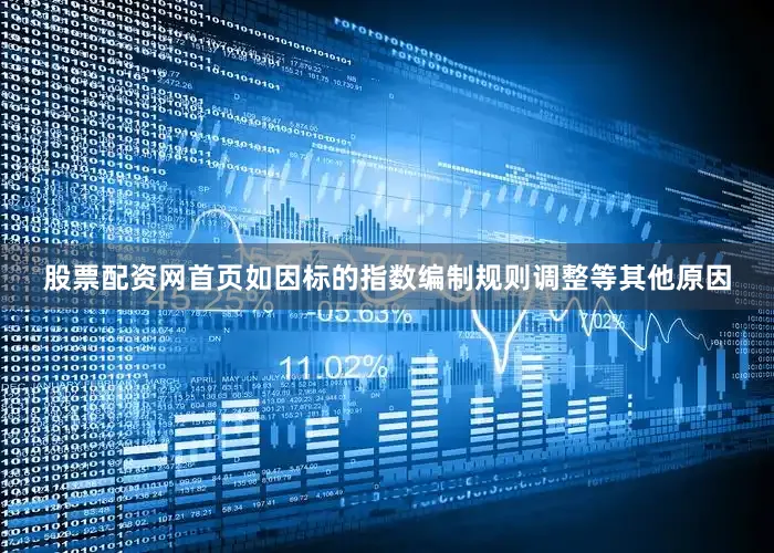 股票配资网首页如因标的指数编制规则调整等其他原因