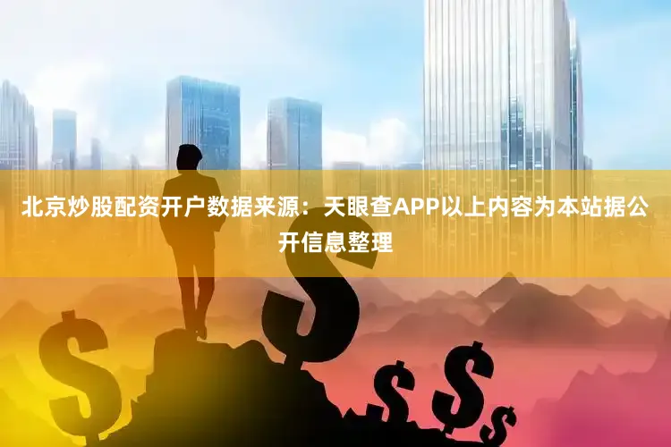 北京炒股配资开户数据来源：天眼查APP以上内容为本站据公开信息整理