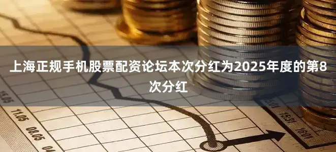 上海正规手机股票配资论坛本次分红为2025年度的第8次分红