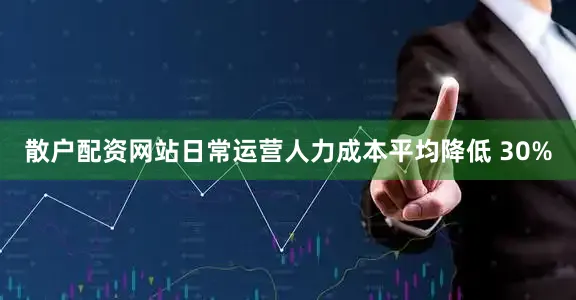 散户配资网站日常运营人力成本平均降低 30%